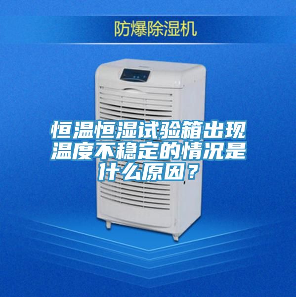 恒溫恒濕試驗(yàn)箱出現(xiàn)溫度不穩(wěn)定的情況是什么原因？