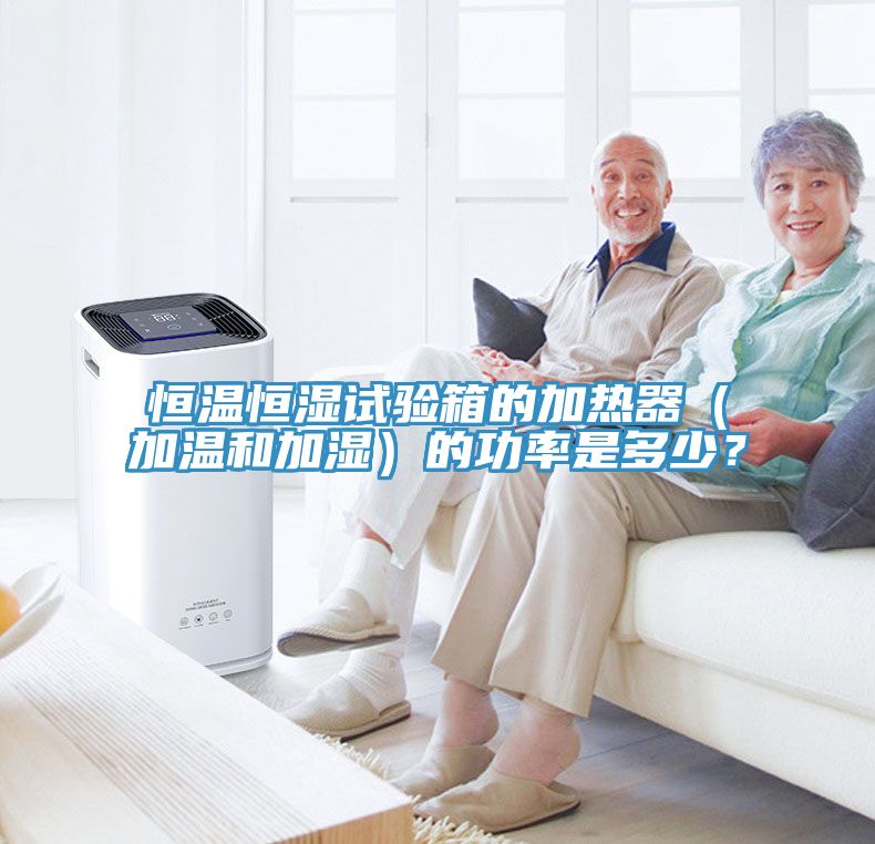 恒溫恒濕試驗(yàn)箱的加熱器（加溫和加濕）的功率是多少？