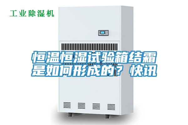 恒溫恒濕試驗箱結霜是如何形成的？快訊