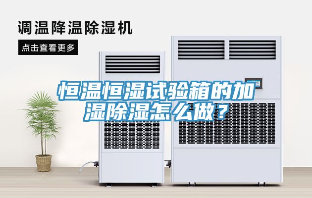 恒溫恒濕試驗(yàn)箱的加濕除濕怎么做？