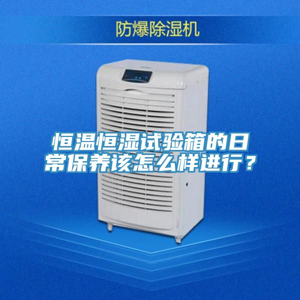 恒溫恒濕試驗箱的日常保養該怎么樣進行？