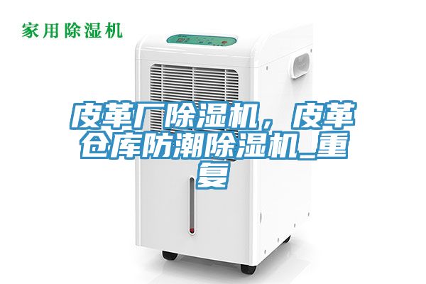 皮革廠除濕機，皮革倉庫防潮除濕機_重復