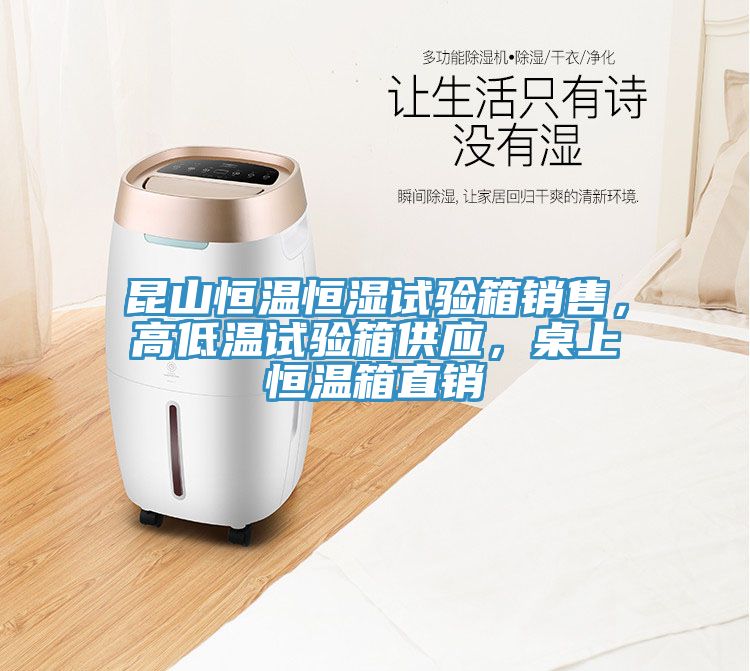 昆山恒溫恒濕試驗箱銷售，高低溫試驗箱供應，桌上恒溫箱直銷