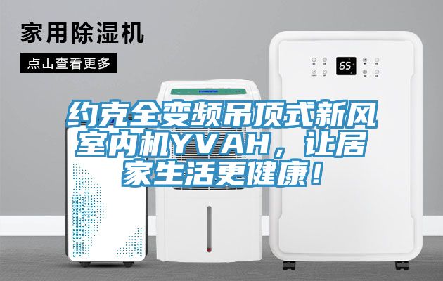 約克全變頻吊頂式新風(fēng)室內(nèi)機YVAH，讓居家生活更健康！