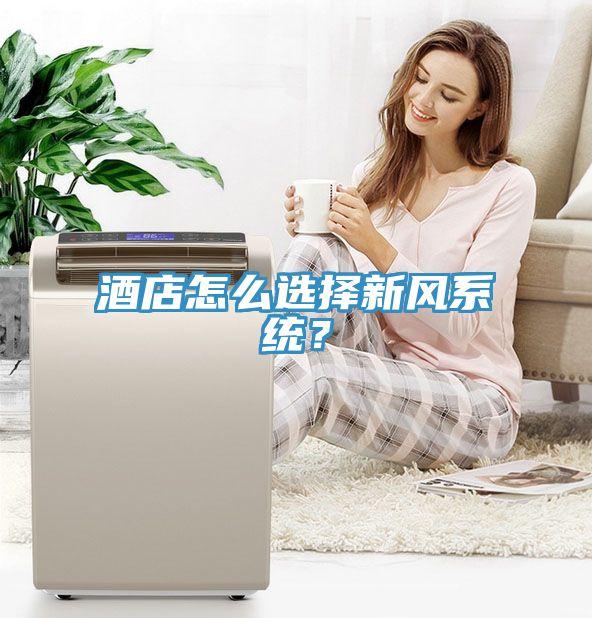 酒店怎么選擇新風(fēng)系統(tǒng)？