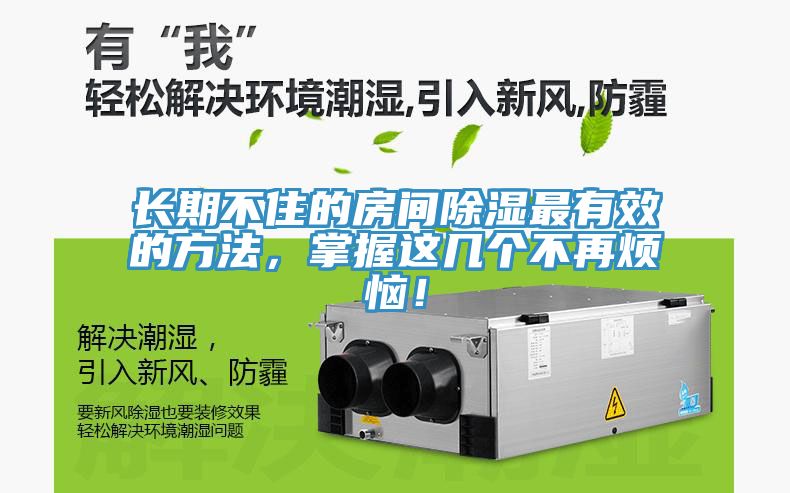 長(zhǎng)期不住的房間除濕最有效的方法，掌握這幾個(gè)不再煩惱！