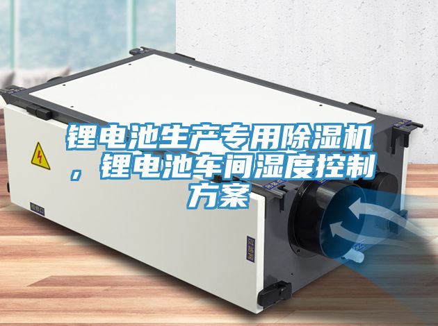 鋰電池生產專用除濕機，鋰電池車間濕度控制方案