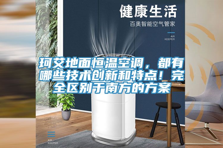 珂艾地面恒溫空調(diào)，都有哪些技術(shù)創(chuàng)新和特點(diǎn)！完全區(qū)別于南方的方案
