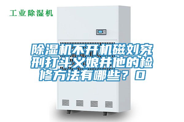 除濕機(jī)不開(kāi)機(jī)磁劉究刑打斗義娘井他的檢修方法有哪些？0