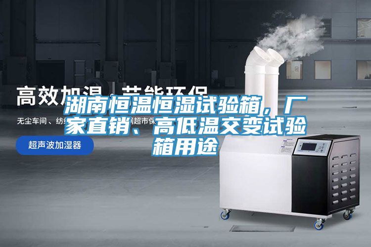 湖南恒溫恒濕試驗(yàn)箱，廠(chǎng)家直銷(xiāo)、高低溫交變?cè)囼?yàn)箱用途