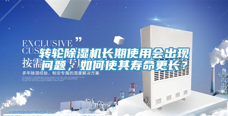 轉輪除濕機長期使用會出現問題，如何使其壽命更長？
