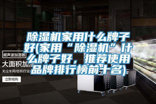 除濕機家用什么牌子好(家用“除濕機”什么牌子好，推薦使用品牌排行榜前十名)