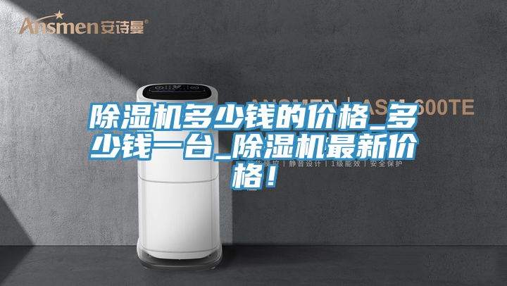 除濕機(jī)多少錢的價(jià)格_多少錢一臺(tái)_除濕機(jī)最新價(jià)格！