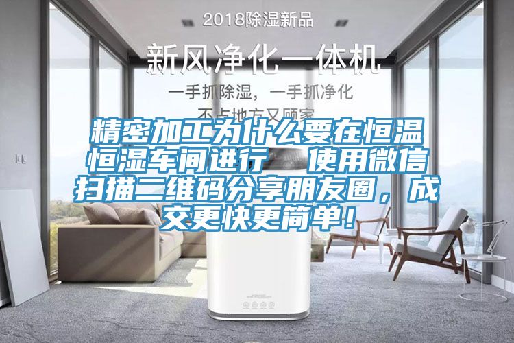 精密加工為什么要在恒溫恒濕車間進(jìn)行  使用微信掃描二維碼分享朋友圈，成交更快更簡單！